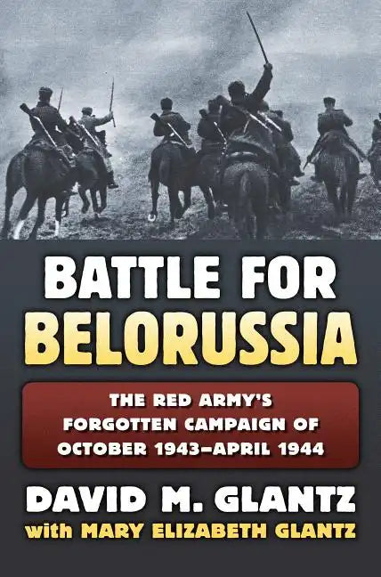 Battle for Belorussia: The Red Army's Forgotten Campaign of October 1943 - April 1944 - Hardcover