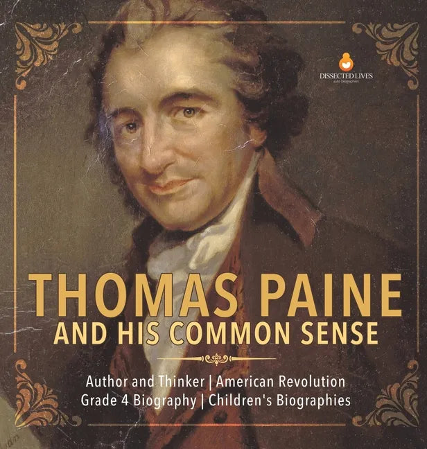 Thomas Paine and His Common Sense Author and Thinker American Revolution Grade 4 Biography Children's Biographies - Hardcover