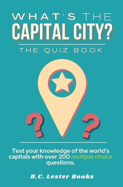 What's The Capital City? The Quiz Book: Test Your Knowledge Of The World's Capitals With over 200 Multiple Choice Questions! A Great Geography Gift Fo - Paperback