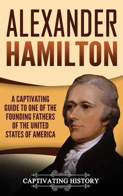 Alexander Hamilton: A Captivating Guide to one of the Founding Fathers of the United States of America - Hardcover