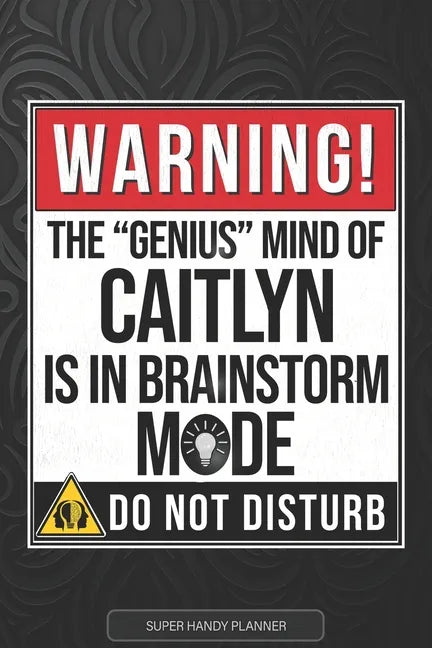 Caitlyn: Warning The Genius Mind Of Caitlyn Is In Brainstorm Mode - Caitlyn Name Custom Gift Planner Calendar Notebook Journal - Paperback