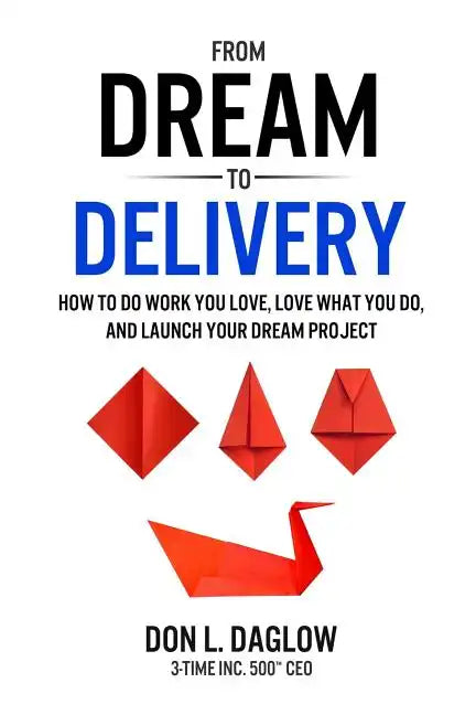 From Dream to Delivery: How to Do Work You Love, Love What You Do and Launch Your Dream Project - Paperback