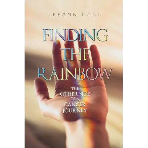 Finding the Rainbow: The Other Side of a Cancer Journey - Paperback