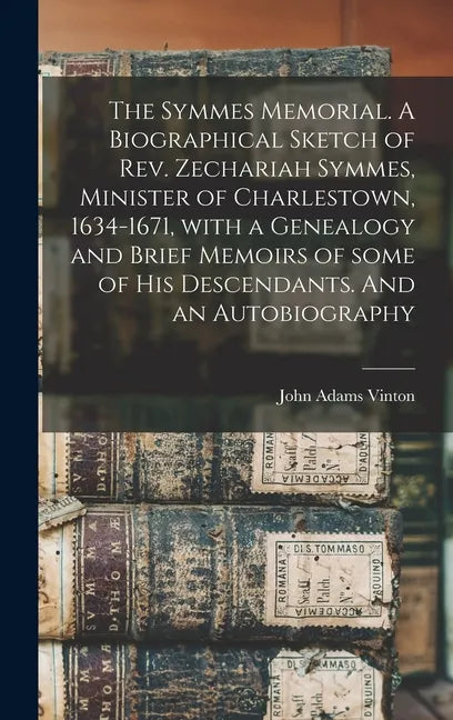 The Symmes Memorial. A Biographical Sketch of Rev. Zechariah Symmes, Minister of Charlestown, 1634-1671, With a Genealogy and Brief Memoirs of Some of - Hardcover