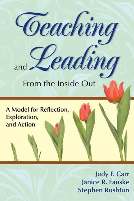 Teaching and Leading From the Inside Out: A Model for Reflection, Exploration, and Action - Paperback
