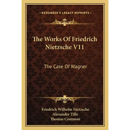 The Works Of Friedrich Nietzsche V11: The Case Of Wagner: The Twilight Of The Idols; Nietsche Contra Wagner - Paperback