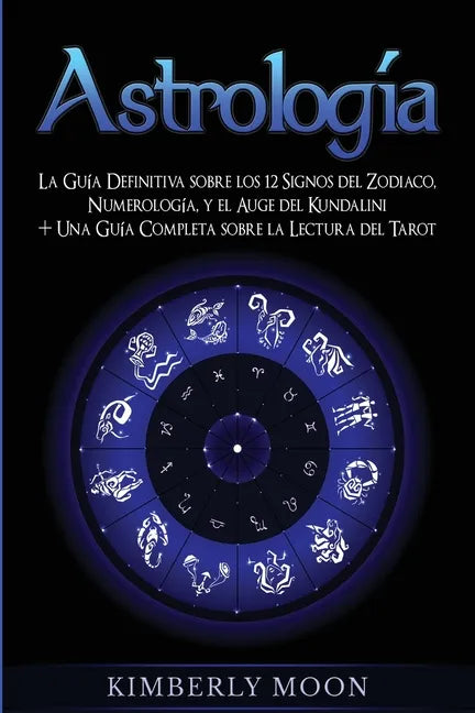 Astrología: La Guía Definitiva sobre los 12 Signos del Zodiaco, Numerología, y el Auge del Kundalini + Una Guía Completa sobre la Lectura del Tarot - Paperback