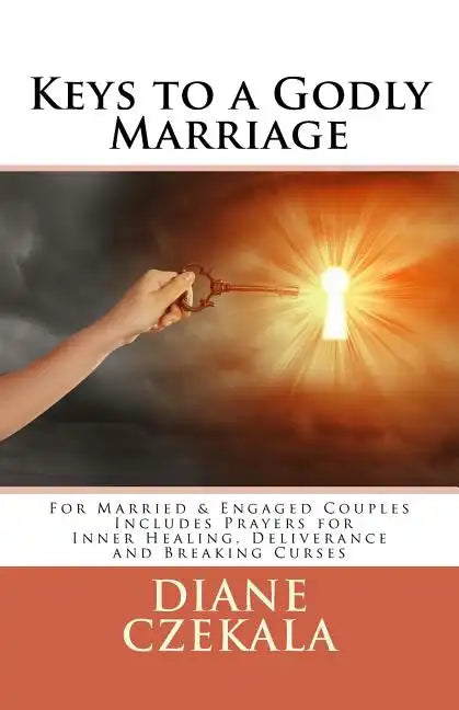 Keys to a Godly Marriage: For Married and Engaged Couples Includes Prayers for Inner Healing, Deliverance, and Breaking Curses - Paperback