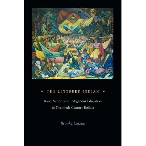 The Lettered Indian: Race, Nation, and Indigenous Education in Twentieth-Century Bolivia - Hardcover