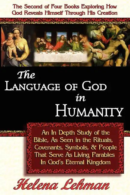 The Language of God in Humanity, An In Depth Study of the Bible as Seen in the Rituals, Covenants, Symbols, and People that Serve as Living Parables I - Paperback