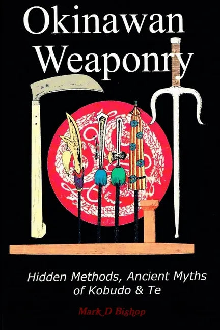 Okinawan Weaponry, Hidden Methods, Ancient Myths of Kobudo & Te - Paperback