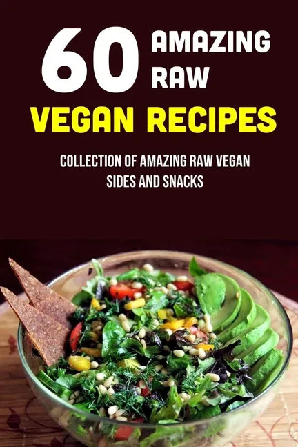 60 Amazing Raw Vegan Recipes: Collection Of Amazing Raw Vegan Sides And Snacks: Raw Vegan Menu - Paperback