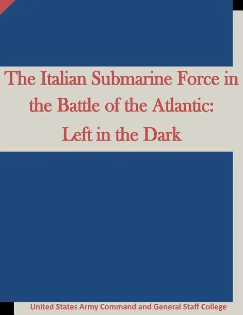 The Italian Submarine Force in the Battle of the Atlantic: Left in the Dark - Paperback