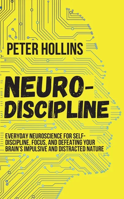 Neuro-Discipline: Everyday Neuroscience for Self-Discipline, Focus, and Defeating Your Brain's Impulsive and Distracted Nature - Paperback