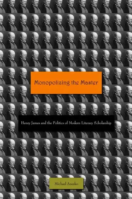 Monopolizing the Master: Henry James and the Politics of Modern Literary Scholarship - Hardcover