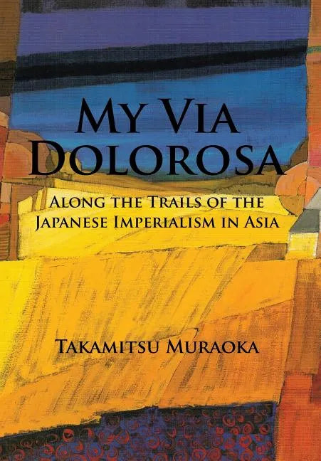 My Via Dolorosa: Along the Trails of the Japanese Imperialism in Asia - Hardcover