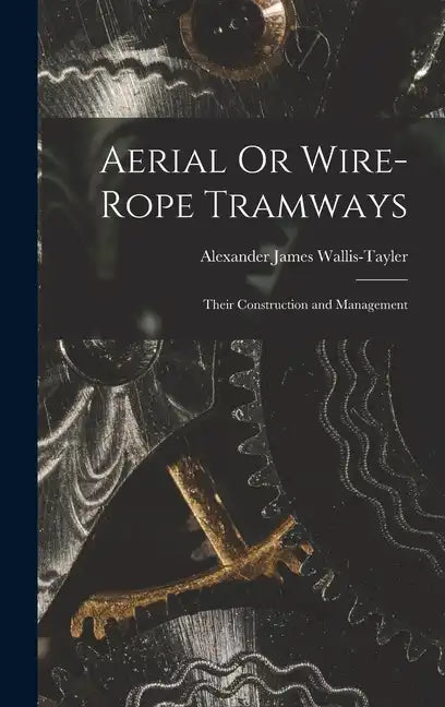 Aerial Or Wire-Rope Tramways: Their Construction and Management - Hardcover