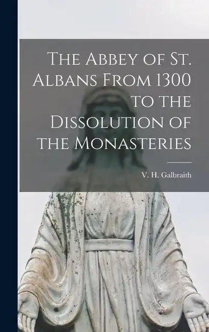 The Abbey of St. Albans From 1300 to the Dissolution of the Monasteries - Hardcover