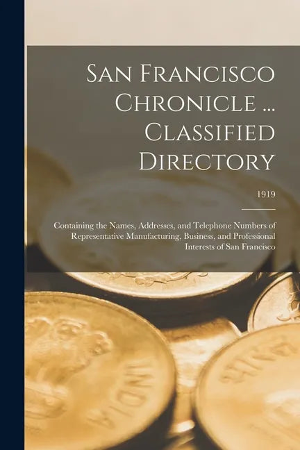 San Francisco Chronicle ... Classified Directory: Containing the Names, Addresses, and Telephone Numbers of Representative Manufacturing, Business, an - Paperback