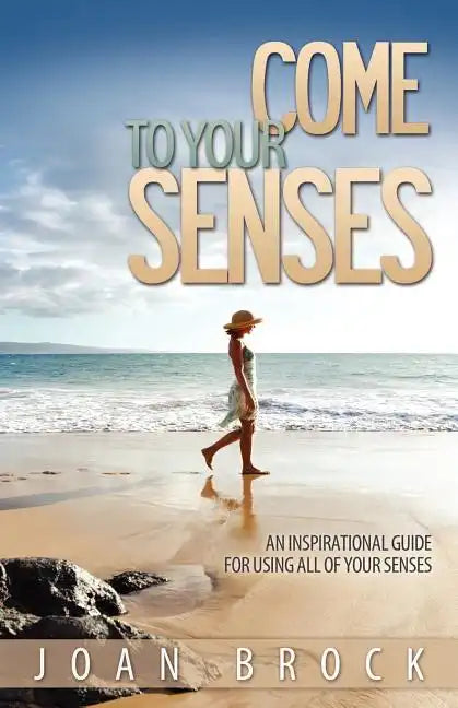 Come to Your Senses: An Inspirational Guide for Using All of Your Senses - Paperback