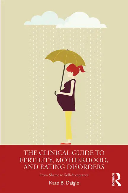 The Clinical Guide to Fertility, Motherhood, and Eating Disorders: From Shame to Self-Acceptance - Paperback