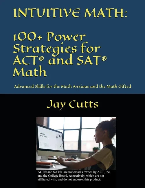 Intuitive Math - 100+ Power Strategies for ACT(R) and SAT(R) Math: Advanced Skills for the Math Anxious and the Math Gifted - Paperback