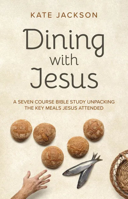 Dining with Jesus: A Seven Course Bible Study Unpacking the Key Meals Jesus Attended - Paperback