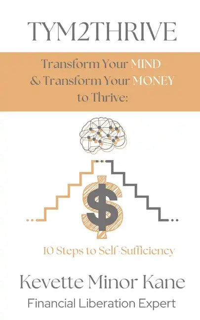 TYM2THRIVE Transform Your Mind & Transform Your Money to Thrive: 10 Steps to Self-Sufficiency - Paperback