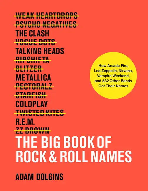 The Big Book of Rock & Roll Names: How Arcade Fire, Led Zeppelin, Nirvana, Vampire Weekend, and 532 Other Bands Got Their Names - Paperback