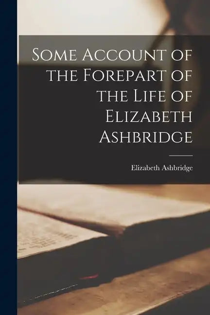 Some Account of the Forepart of the Life of Elizabeth Ashbridge - Paperback
