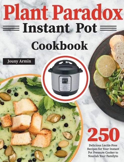 Plant Paradox Instant Pot Cookbook: 250 Delicious Lectin-Free Recipes for Your Instant Pot Pressure Cooker to Nourish Your Familyto - Hardcover