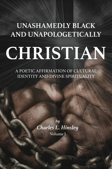 Unashamedly Black and Unapologetically Christian (Volume I): A Poetic Affirmation of Cultural Identity and Divine Spirituality - Hardcover