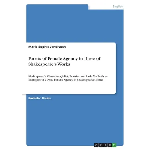 Facets of Female Agency in three of Shakespeare's Works: Shakespeare's Characters Juliet, Beatrice and Lady Macbeth as Examples of a New Female Agency - Paperback