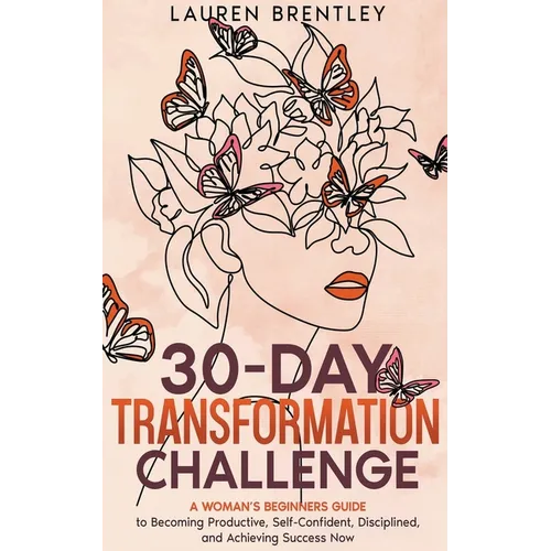 THE 30-DAY TRANSFORMATION CHALLENGE A Woman's Beginners Guide to Becoming Productive, Self-Confident, Disciplined, and Achieving Success Now - Paperback