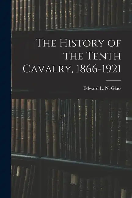 The History of the Tenth Cavalry, 1866-1921 - Paperback
