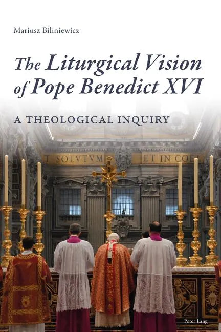 The Liturgical Vision of Pope Benedict XVI: A Theological Inquiry - Paperback