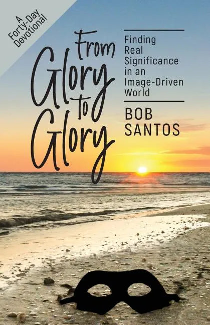 From Glory to Glory: Finding Real Significance in an Image-Driven World - Paperback