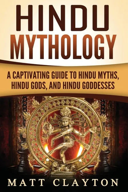 Hindu Mythology: A Captivating Guide to Hindu Myths, Hindu Gods, and Hindu Goddesses - Paperback