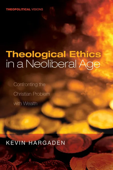 Theological Ethics in a Neoliberal Age: Confronting the Christian Problem with Wealth - Hardcover