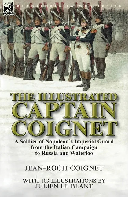 The Illustrated Captain Coignet: A Soldier of Napoleon's Imperial Guard from the Italian Campaign to Russia and Waterloo - Paperback
