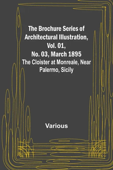 The Brochure Series of Architectural Illustration, Vol. 01, No. 03, March 1895; The Cloister at Monreale, Near Palermo, Sicily - Paperback
