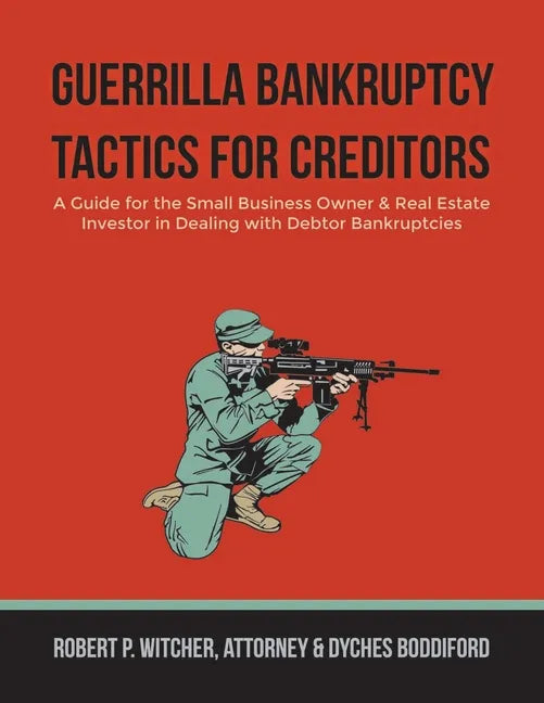 Guerrilla Bankruptcy Tactics For Creditors: A Guide for the Small Business Owner & Real Estate Investor in Dealing with Debtor Bankruptcies - Paperback