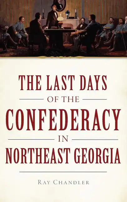 The Last Days of the Confederacy in Northeast Georgia - Hardcover