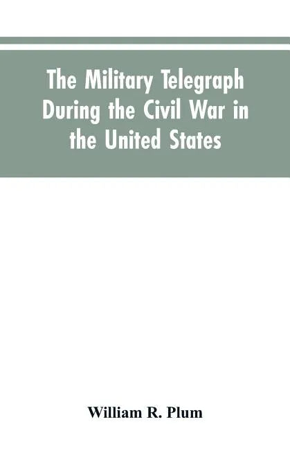 The military telegraph during the civil war in the United States, with an exposition of ancient and modern means of communication, and of the federal - Paperback