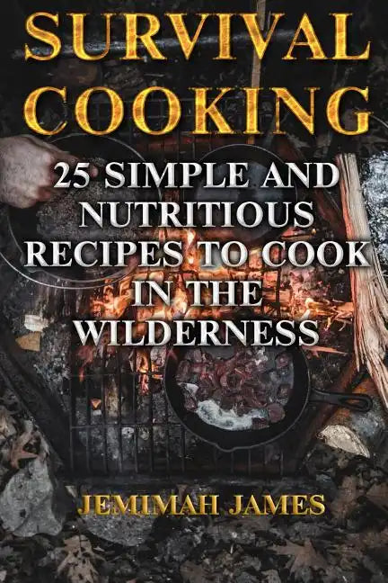 Survival Cooking: 25 Simple and Nutritious Recipes to Cook in The Wilderness - Paperback