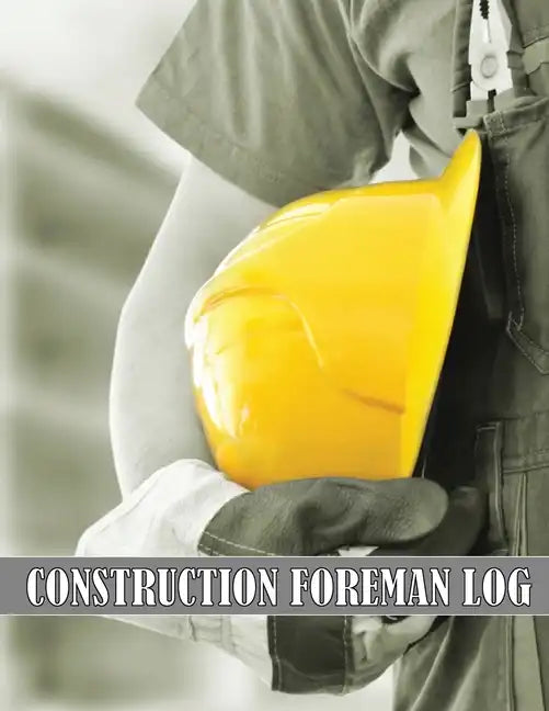 Construction Foreman Log: Amazing Gift Idea for Foremen, Construction Site Managers Tracker to Record Workforce, Tasks, Schedules, Construction - Paperback