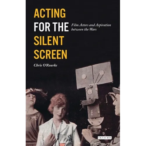 Acting for the Silent Screen: Film Actors and Aspiration Between the Wars - Paperback