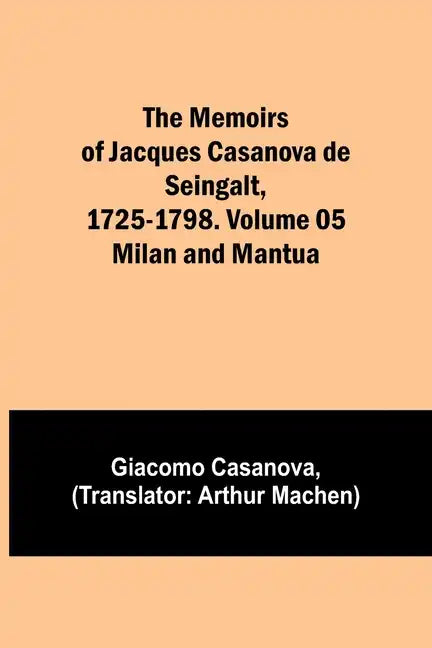 The Memoirs of Jacques Casanova de Seingalt, 1725-1798. Volume 05: Milan and Mantua - Paperback
