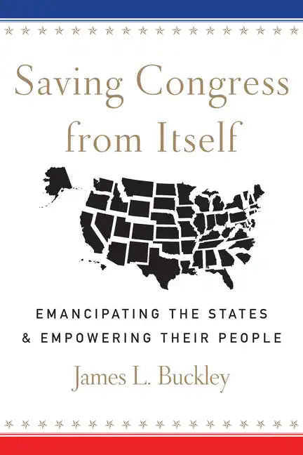 Saving Congress from Itself: Emancipating the States and Empowering Their People - Hardcover