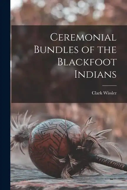 Ceremonial Bundles of the Blackfoot Indians - Paperback